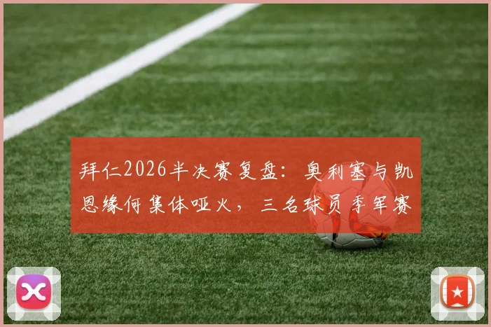拜仁2026半决赛复盘:奥利塞与凯恩缘何集体哑火,三名球员季军赛征程展望
