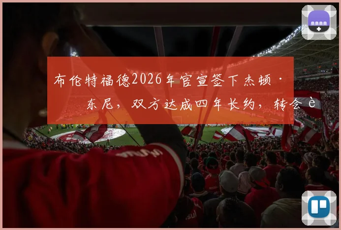 布伦特福德2026年官宣签下杰顿·安东尼，双方达成四年长约，转会费与球员实力深度解析