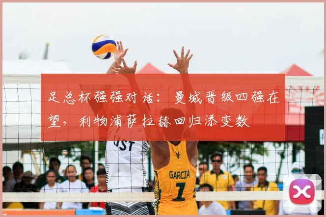 足总杯强强对话:曼城晋级四强在望,利物浦萨拉赫回归添变数