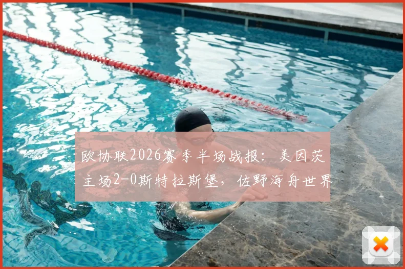 欧协联2026赛季半场战报:美因茨主场2-0斯特拉斯堡,佐野海舟世界波技惊四座,波施锁定胜局