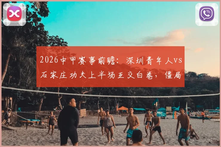 2026中甲赛事前瞻：深圳青年人vs石家庄功夫上半场互交白卷，僵局如何破解引热议