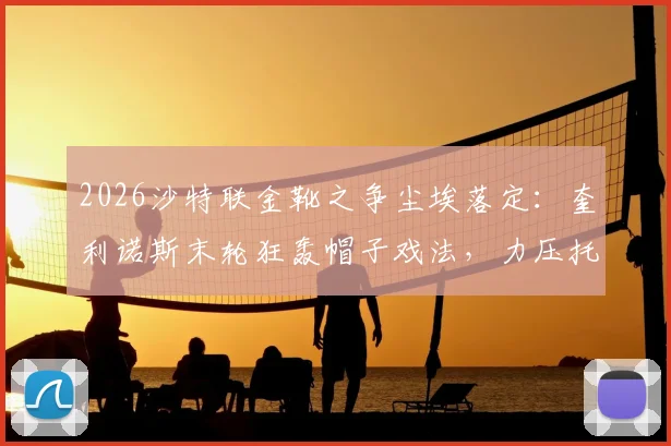 2026沙特联金靴之争尘埃落定：奎利诺斯末轮狂轰帽子戏法，力压托尼与C罗夺魁