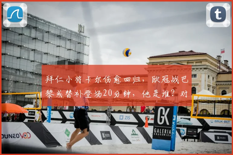 拜仁小将卡尔伤愈回归,欧冠战巴黎或替补登场20分钟,他是谁?对拜仁阵容有何影响