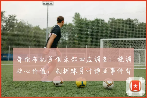 哥伦布机员俱乐部回应调查：强调核心价值，剖析球员叶博亚事件背后的处理流程与管理启示