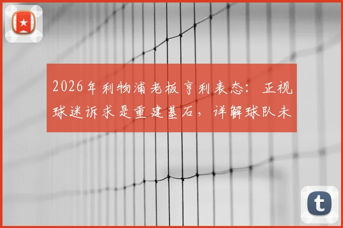 2026年利物浦老板亨利表态：正视球迷诉求是重建基石，详解球队未来规划与转会投入