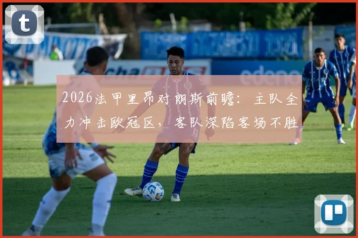 2026法甲里昂对朗斯前瞻：主队全力冲击欧冠区，客队深陷客场不胜泥潭如何应对