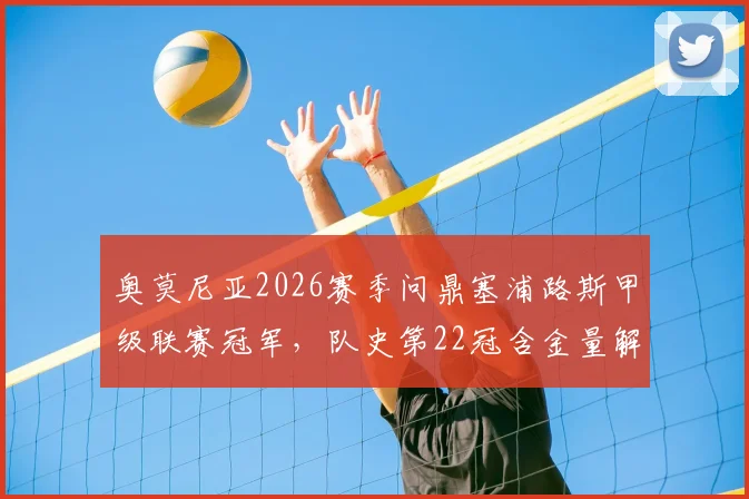 奥莫尼亚2026赛季问鼎塞浦路斯甲级联赛冠军，队史第22冠含金量解析，附欧冠资格赛晋级路径与对手前瞻
