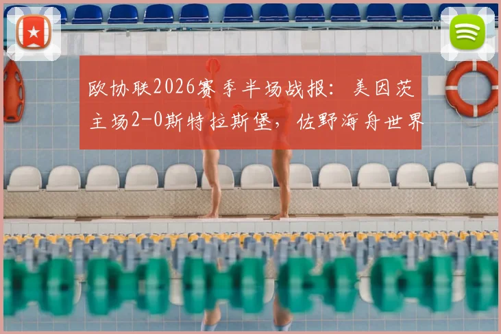 欧协联2026赛季半场战报：美因茨主场2-0斯特拉斯堡，佐野海舟世界波技惊四座，波施锁定胜局