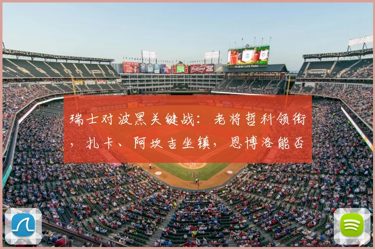 瑞士对波黑关键战：老将哲科领衔，扎卡、阿坎吉坐镇，恩博洛能否建功？