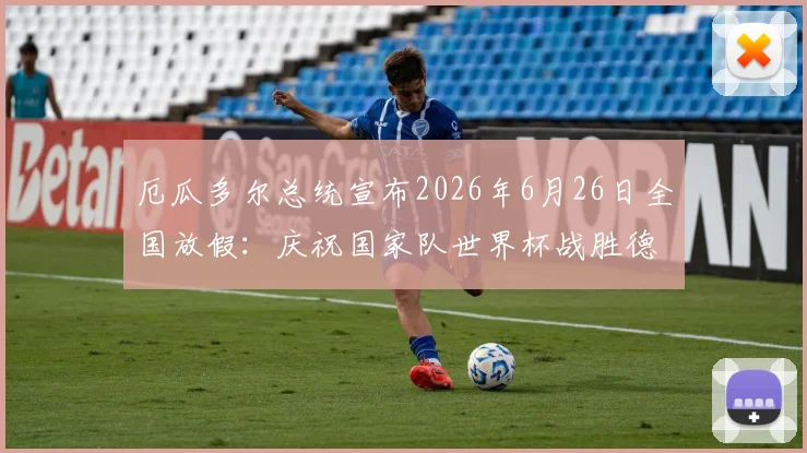 厄瓜多尔总统宣布2026年6月26日全国放假:庆祝国家队世界杯战胜德国队,球迷狂欢假日指南