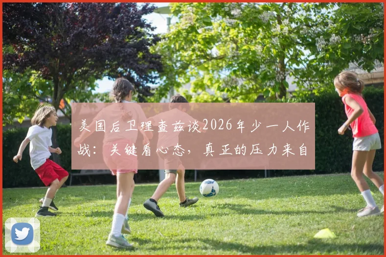 美国后卫理查兹谈2026年少一人作战：关键看心态，真正的压力来自自我设限