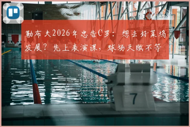 勒布夫2026年忠告C罗:想去好莱坞发展?先上表演课,球场天赋不等于演技