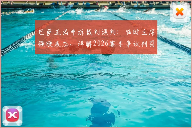 巴萨正式申诉裁判误判：临时主席强硬表态，详解2026赛季争议判罚影响与后续行动
