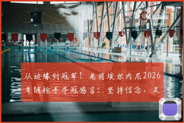 从边缘到冠军！老将埃尔内尼2026年随枪手夺冠感言：坚持信念，足球终会回馈你