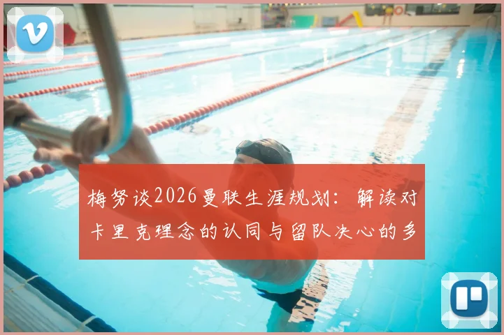 梅努谈2026曼联生涯规划:解读对卡里克理念的认同与留队决心的多重考量