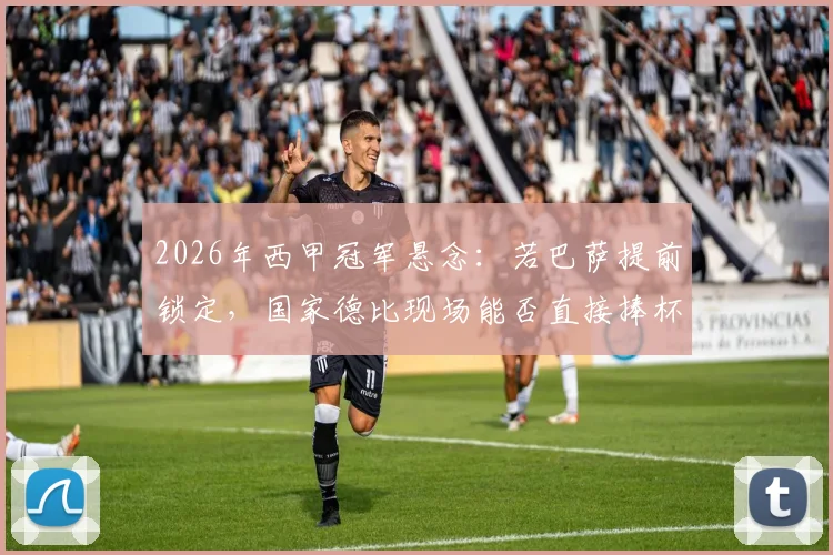 2026年西甲冠军悬念：若巴萨提前锁定，国家德比现场能否直接捧杯？详解西甲颁奖规则与历史先例