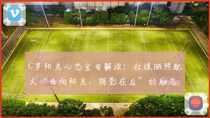 C罗阳光心态金句解读:社媒晒照配文“面向阳光,阴影在后”的励志力量与积极启示