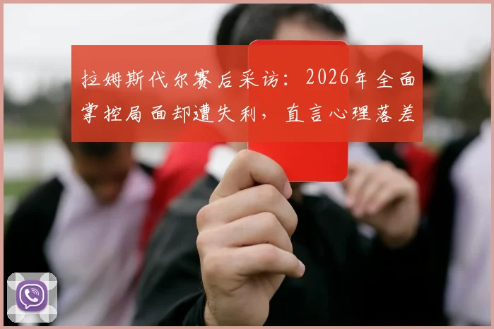 拉姆斯代尔赛后采访：2026年全面掌控局面却遭失利，直言心理落差难以消化，门将心态调整成关键