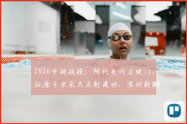 2026中超战报:阿代米闪击破门,拉唐卡尔采夫点射建功,深圳新鹏城2-1力克上海申花