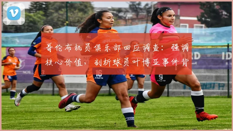 哥伦布机员俱乐部回应调查：强调核心价值，剖析球员叶博亚事件背后的处理流程与管理启示