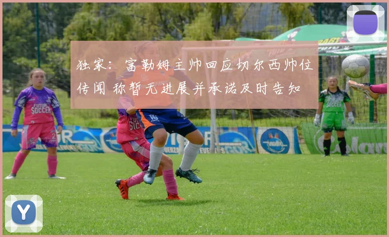 独家:富勒姆主帅回应切尔西帅位传闻 称暂无进展并承诺及时告知
