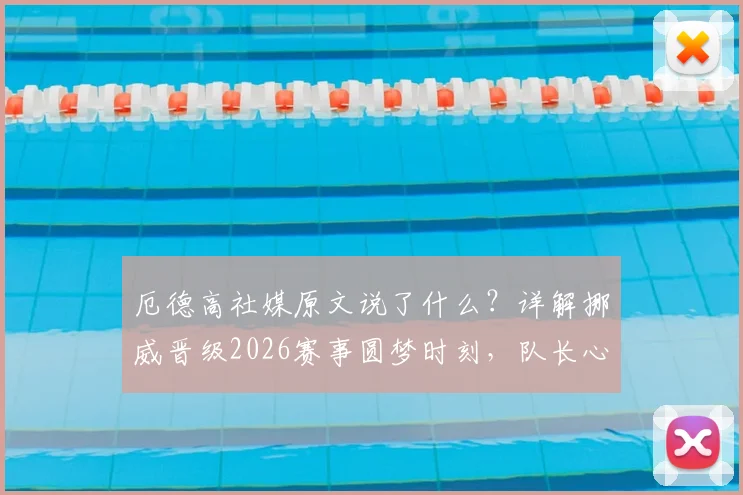 厄德高社媒原文说了什么？详解挪威晋级2026赛事圆梦时刻，队长心声曝光