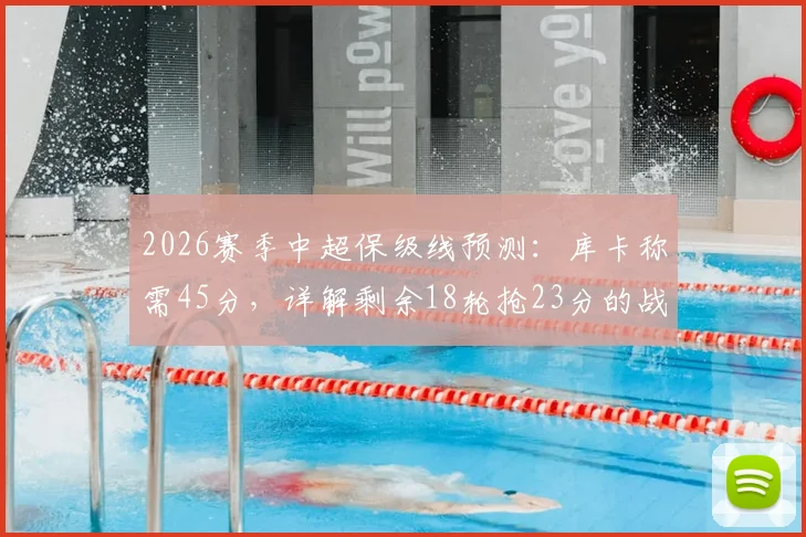 2026赛季中超保级线预测：库卡称需45分，详解剩余18轮抢23分的战术路径与球队策略