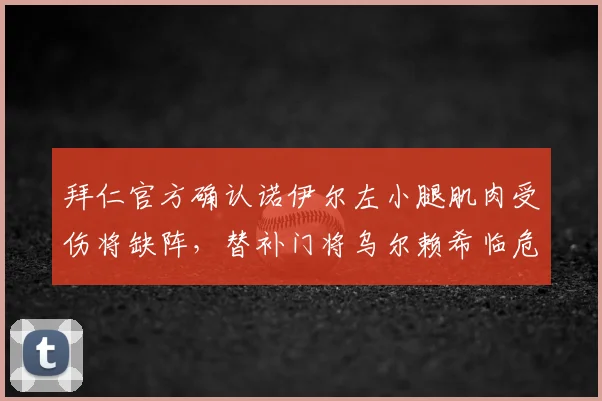 拜仁官方确认诺伊尔左小腿肌肉受伤将缺阵，替补门将乌尔赖希临危受命能否顶住压力？