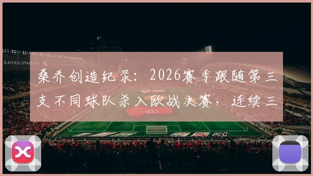 桑乔创造纪录：2026赛季跟随第三支不同球队杀入欧战决赛，连续三年冲击冠军